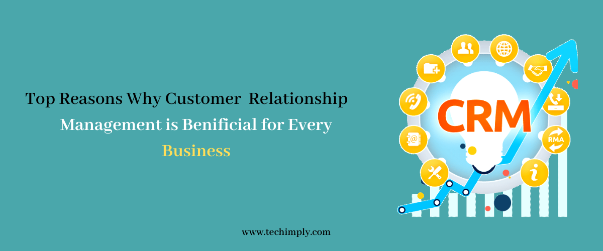 Top Reasons Why Customer Relationship Management is beneficial for Every Business 